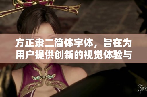 方正隶二简体字体，旨在为用户提供创新的视觉体验与书写美感
