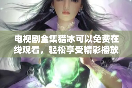 电视剧全集猎冰可以免费在线观看，轻松享受精彩播放体验。