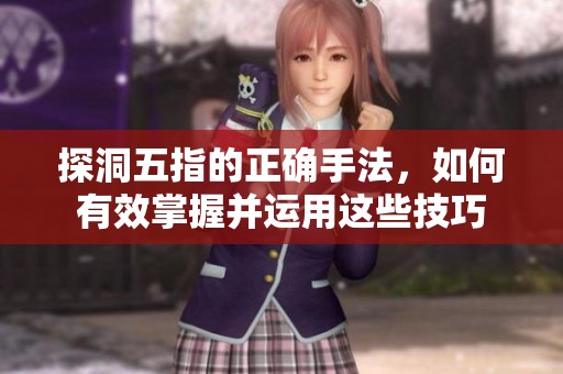 探洞五指的正确手法，如何有效掌握并运用这些技巧