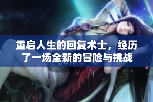 重启人生的回复术士，经历了一场全新的冒险与挑战