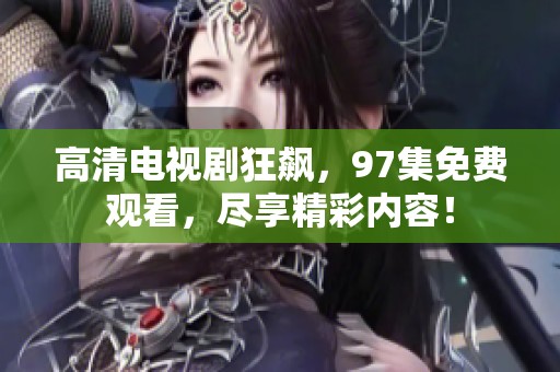 高清电视剧狂飙，97集免费观看，尽享精彩内容！