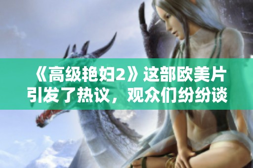 《高级艳妇2》这部欧美片引发了热议，观众们纷纷谈论它的精彩表现