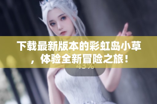 下载最新版本的彩虹岛小草，体验全新冒险之旅！