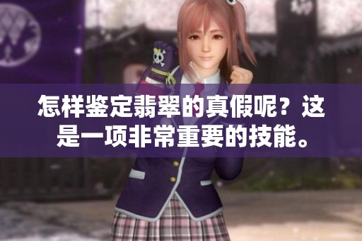 怎样鉴定翡翠的真假呢？这是一项非常重要的技能。