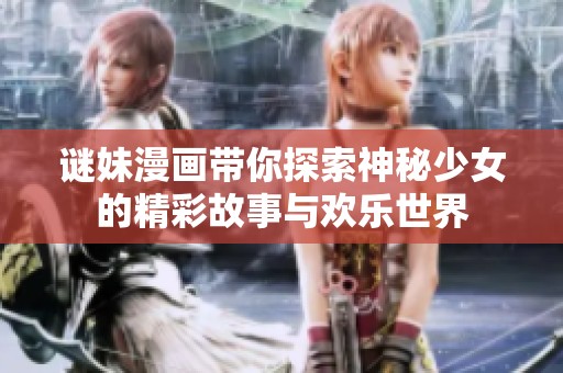谜妹漫画带你探索神秘少女的精彩故事与欢乐世界