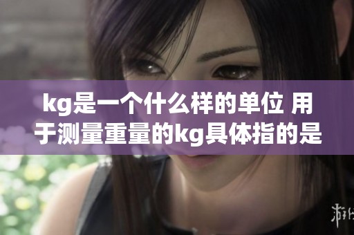 kg是一个什么样的单位 用于测量重量的kg具体指的是什么