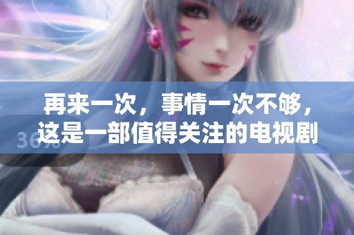再来一次，事情一次不够，这是一部值得关注的电视剧