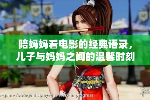 陪妈妈看电影的经典语录，儿子与妈妈之间的温馨时刻