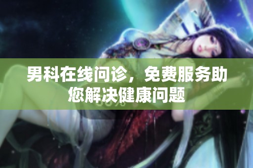 男科在线问诊，免费服务助您解决健康问题