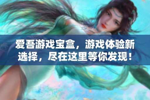 爱吾游戏宝盒，游戏体验新选择，尽在这里等你发现！