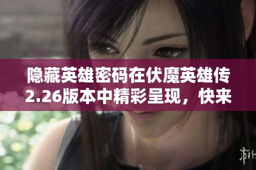隐藏英雄密码在伏魔英雄传2.26版本中精彩呈现，快来探索吧！