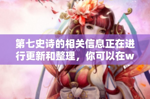 第七史诗的相关信息正在进行更新和整理，你可以在wiki中获取更多详情