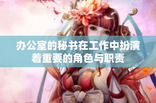 办公室的秘书在工作中扮演着重要的角色与职责