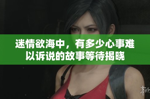 迷情欲海中，有多少心事难以诉说的故事等待揭晓