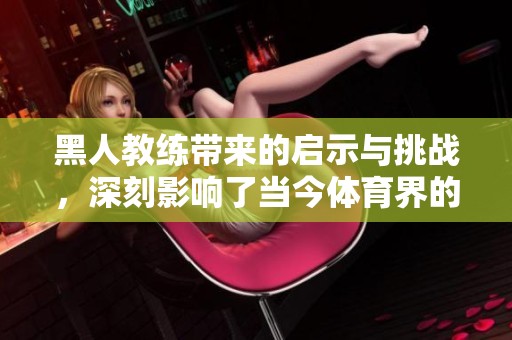 黑人教练带来的启示与挑战，深刻影响了当今**界的发展方向