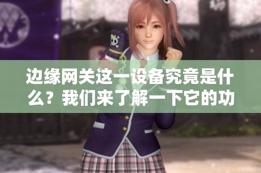 边缘网关这一设备究竟是什么？我们来了解一下它的功能与作用。