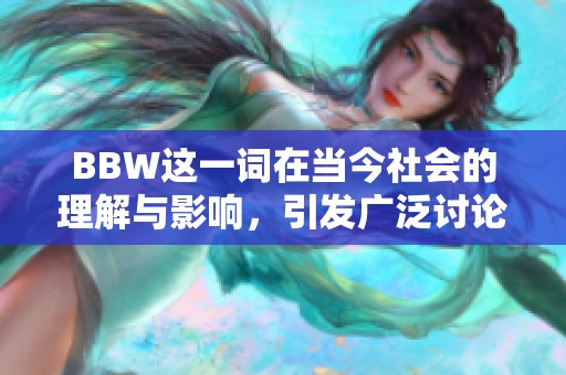 BBW这一词在当今社会的理解与影响，引发广泛讨论与关注