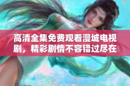 高清全集免费观看漫城电视剧，精彩剧情不容错过尽在此处！