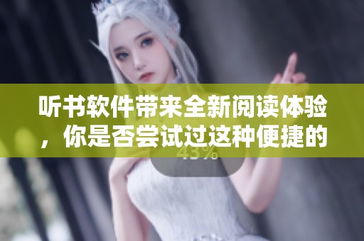听书软件带来全新阅读体验，你是否尝试过这种便捷的听书方式呢