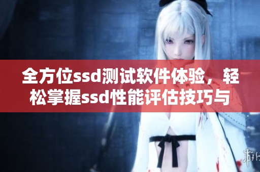 全方位ssd测试软件体验，轻松掌握ssd性能评估技巧与方法