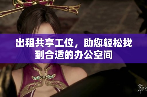 出租共享工位，助您轻松找到合适的办公空间