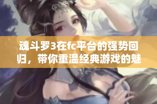 魂斗罗3在fc平台的强势回归，带你重温经典游戏的魅力
