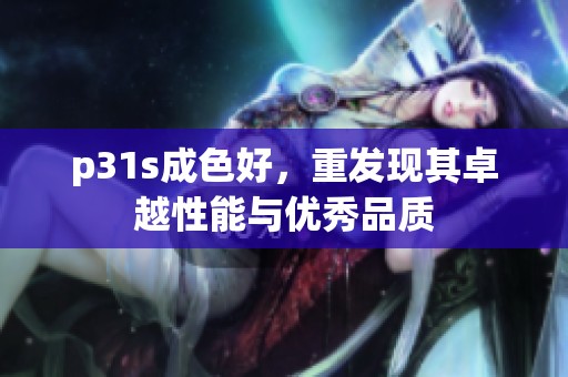 p31s成色好，重发现其卓越性能与优秀品质
