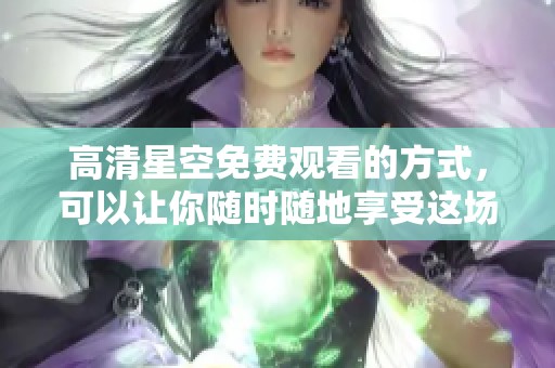 高清星空免费观看的方式，可以让你随时随地享受这场视觉盛宴