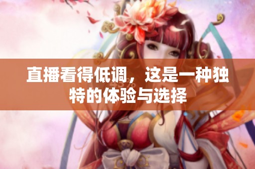 直播看得低调，这是一种独特的体验与选择
