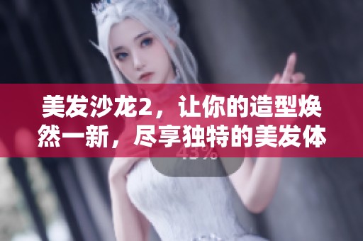 美发沙龙2，让你的造型焕然一新，尽享独特的美发体验