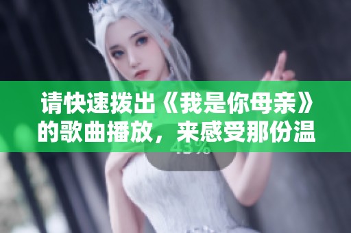 请快速拨出《我是你母亲》的歌曲播放，来感受那份温暖与感动