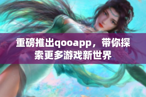 重磅推出qooapp，带你探索更多游戏新世界