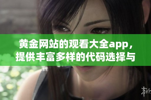 黄金网站的观看大全app，提供丰富多样的代码选择与体验。