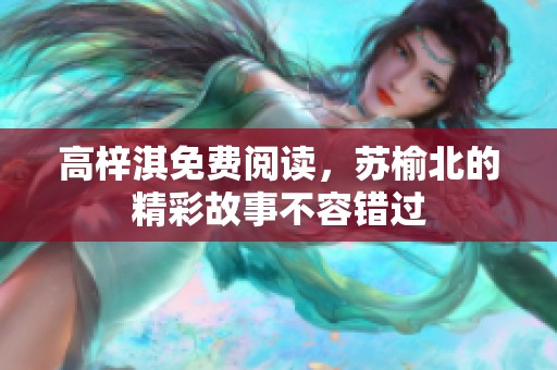 高梓淇免费阅读，苏榆北的精彩故事不容错过