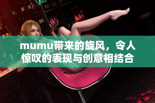 mumu带来的旋风，令人惊叹的表现与创意相结合