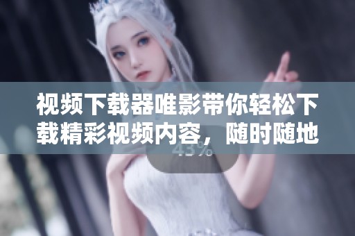 视频下载器唯影带你轻松下载精彩视频内容，随时随地享受无限乐趣