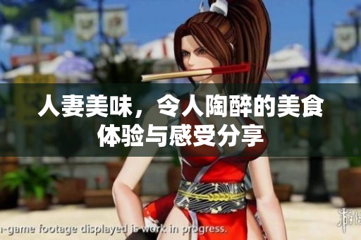 人妻美味，令人陶醉的美食体验与感受分享