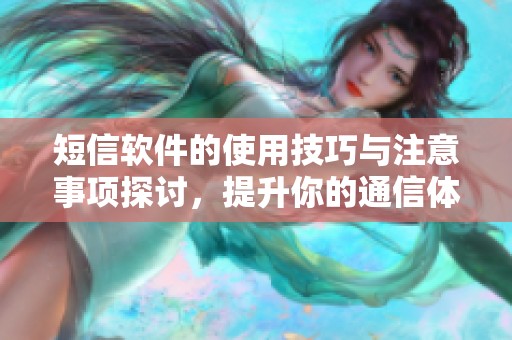 短信软件的使用技巧与注意事项探讨，提升你的通信体验和效率