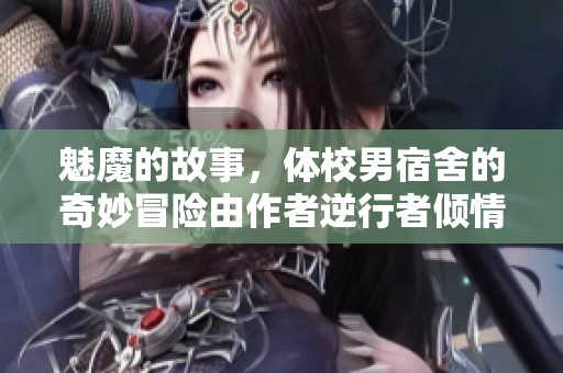 魅魔的故事，体校男宿舍的奇妙冒险由作者逆行者倾情呈现