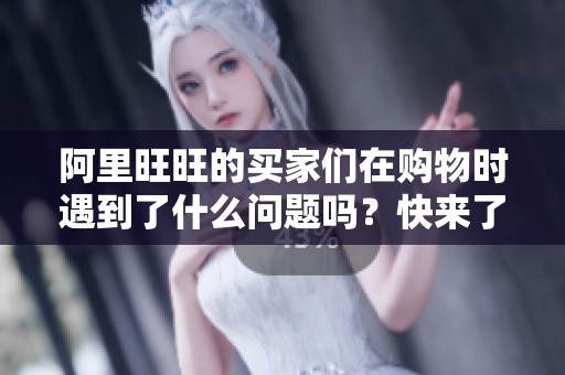 阿里旺旺的买家们在购物时遇到了什么问题吗？快来了解一下吧！