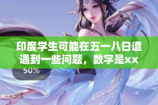 印度学生可能在五一八日遭遇到一些问题，数字是xxxxxL56edu