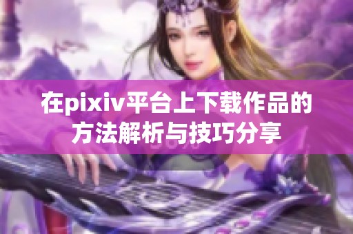 在pixiv平台上下载作品的方法解析与技巧分享