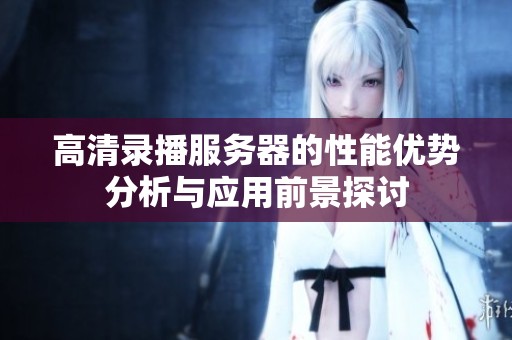 高清录播服务器的性能优势分析与应用前景探讨
