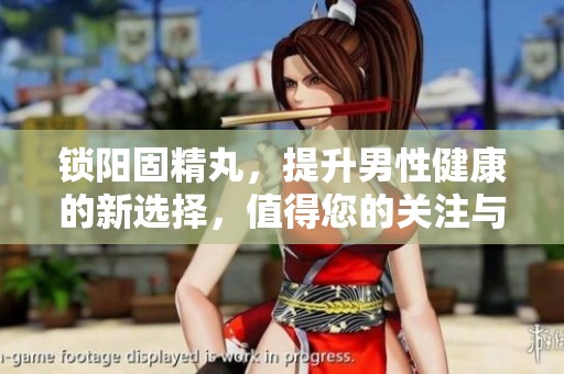 锁阳固精丸，提升男性健康的新选择，值得您的关注与了解