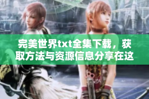 完美世界txt全集下载，获取方法与资源信息分享在这里哦