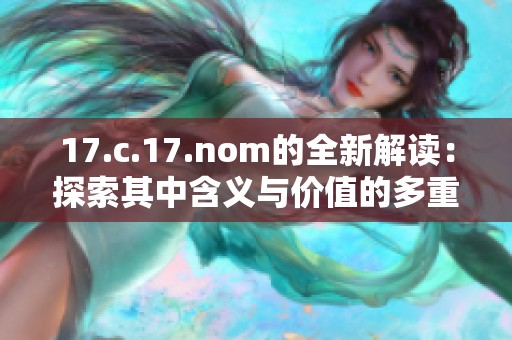 17.c.17.nom的全新解读：探索其中含义与价值的多重层面