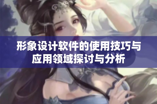 形象设计软件的使用技巧与应用领域探讨与分析