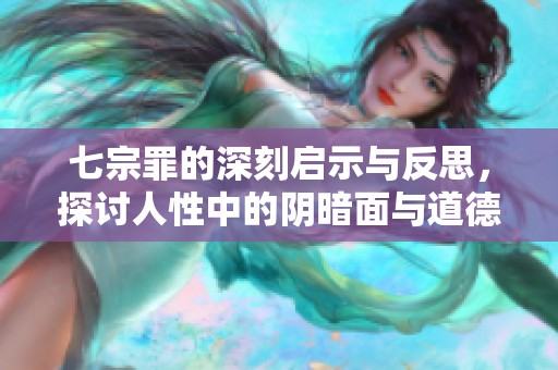 七宗罪的深刻启示与反思，探讨人性中的阴暗面与道德困境