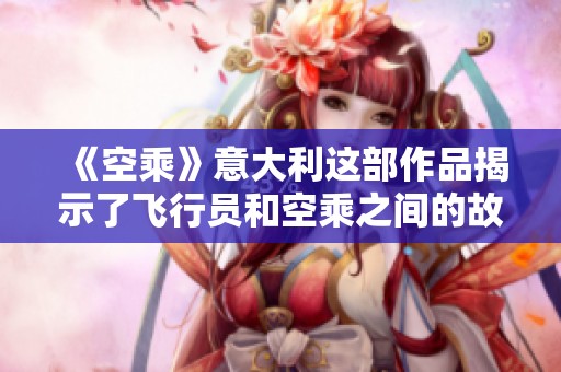 《空乘》意大利这部作品揭示了飞行员和空乘之间的故事与情感沉浮