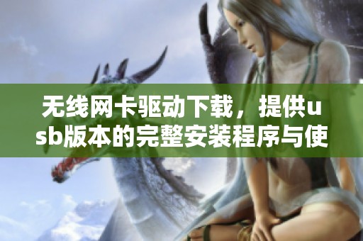 无线网卡驱动下载，提供usb版本的完整安装程序与使用指南